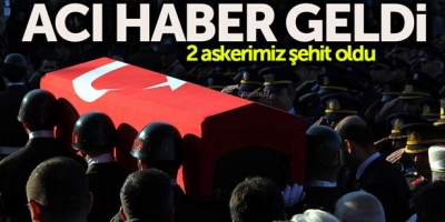 ACI HABER GELDİ: 2 ASKERİMİZ ŞEHİT