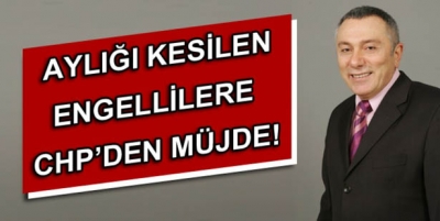 AYLIĞI KESİLEN ENGELLİLERE CHP’DEN MÜJDE
