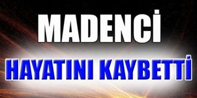 MADENCİ KALP KRİZİNDEN HAYATINI KAYBETTİ