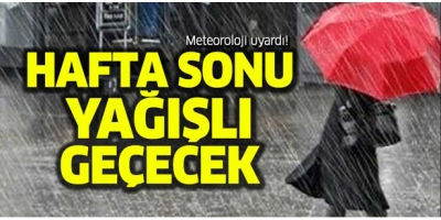 HAFTA SONU YAĞIŞLI GEÇECEK 