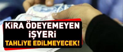 KİRA ÖDEYEMEYEN İŞYERİ TAHLİYE EDİLMEYECEK