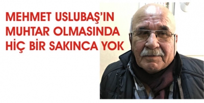 MEHMET USLUBAŞ’IN MUHTAR OLMASINDA SAKINCA YOK