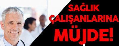  SAĞLIK ÇALIŞANLARINA MÜJDE
